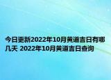 今日更新2022年10月黄道吉日有哪几天 2022年10月黄道吉日查询