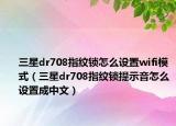 三星dr708指纹锁怎么设置wifi模式（三星dr708指纹锁提示音怎么设置成中文）