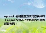 oppoa7x密码重置方式可以关掉吗（oppoa7x进不了主界面怎么重置解锁密码）