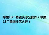 苹果13广角镜头怎么操作（苹果13广角镜头怎么开）
