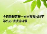 今日最新更新一岁半宝宝拉肚子怎么办 试试这样做