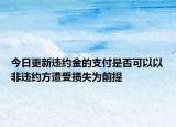 今日更新违约金的支付是否可以以非违约方遭受损失为前提