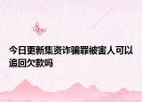 今日更新集资诈骗罪被害人可以追回欠款吗
