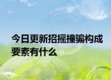今日更新招摇撞骗构成要素有什么