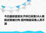 今日最新更新女子摔已采集10人核酸试管被行拘 因对核酸采集人员不满