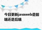 今日更新javaweb是前端还是后端