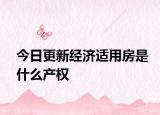 今日更新经济适用房是什么产权