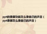 ppt的录屏功能怎么录自己的声音（ppt录屏怎么录自己的声音）