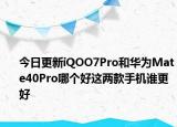 今日更新iQOO7Pro和华为Mate40Pro哪个好这两款手机谁更好