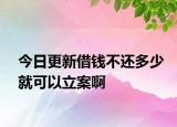 今日更新借钱不还多少就可以立案啊