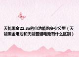 天能黑金22.3a的电池能跑多少公里（天能黑金电池和天能普通电池有什么区别）