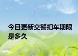 今日更新交警扣车期限是多久