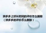 拼多多上好长时间的评价怎么删除（拼多多的评价怎么删除）