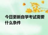 今日更新自学考试需要什么条件