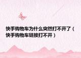 快手购物车为什么突然打不开了（快手购物车链接打不开）