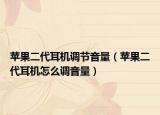 苹果二代耳机调节音量（苹果二代耳机怎么调音量）