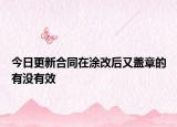 今日更新合同在涂改后又盖章的有没有效