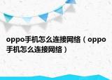 oppo手机怎么连接网络（oppo手机怎么连接网络）