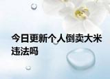 今日更新个人倒卖大米违法吗