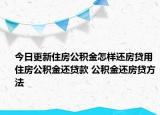 今日更新住房公积金怎样还房贷用住房公积金还贷款 公积金还房贷方法