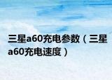 三星a60充电参数（三星a60充电速度）
