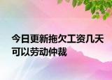今日更新拖欠工资几天可以劳动仲裁