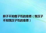 胖子不知瘦子饥的意思（饱汉子不知饿汉子饥的意思）