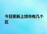 今日更新上饶市有几个区