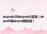 airpods2与airpods1区别（airpod2和airpod的区别）
