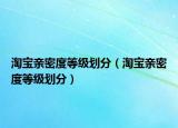 淘宝亲密度等级划分（淘宝亲密度等级划分）