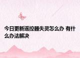 今日更新遥控器失灵怎么办 有什么办法解决