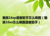 魅族16sp语音助手怎么唤醒（魅族16xs怎么唤醒语音助手）