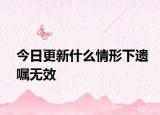 今日更新什么情形下遗嘱无效
