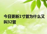 今日更新1寸管为什么又叫32管