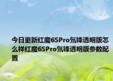 今日更新红魔6SPro氘锋透明版怎么样红魔6SPro氘锋透明版参数配置