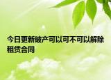 今日更新破产可以可不可以解除租赁合同