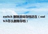 switch 删除游戏存档还在（switch怎么删除存档）