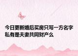 今日更新婚后买房只写一方名字私有是夫妻共同财产么