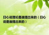 日心说理论是谁提出来的（日心说是谁提出来的）