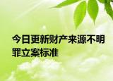 今日更新财产来源不明罪立案标准