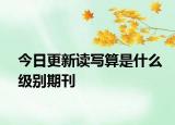 今日更新读写算是什么级别期刊
