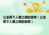 公坐其下人莫之顾的意思（公坐其下人莫之顾的意思）