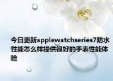 今日更新applewatchseries7防水性能怎么样提供很好的手表性能体验