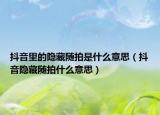 抖音里的隐藏随拍是什么意思（抖音隐藏随拍什么意思）