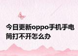 今日更新oppo手机手电筒打不开怎么办