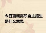 今日更新高职自主招生是什么意思