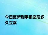 今日更新刑事报案后多久立案