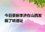 今日更新李济在山西发掘了啥遗址