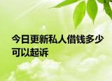 今日更新私人借钱多少可以起诉