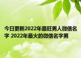 今日更新2022年最旺男人微信名字 2022年最火的微信名字男